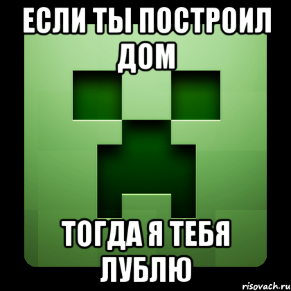 если ты построил дом тогда я тебя лублю, Мем Creeper