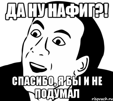 Да ну нафиг?! Спасибо, я бы и не подумал, Мем  Да ладно