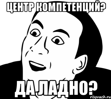 Центр Компетенций? Да ладно?, Мем  Да ладно