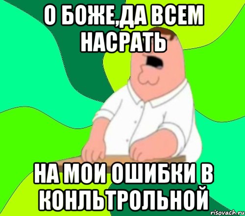 о боже,да всем насрать на мои ошибки в конльтрольной, Мем  Да всем насрать (Гриффин)