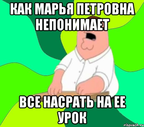 как Марья Петровна непонимает все насрать на ее урок, Мем  Да всем насрать (Гриффин)