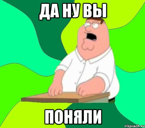 Да ну вы поняли, Мем  Да всем насрать (Гриффин)