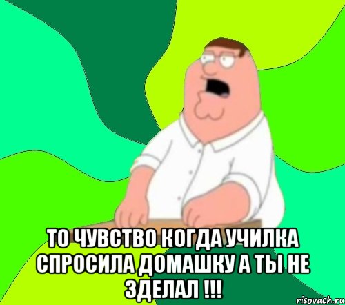  то чувство когда училка спросила домашку а ты не зделал !!!, Мем  Да всем насрать (Гриффин)