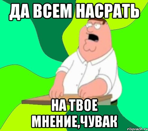 да всем насрать на твое мнение,чувак, Мем  Да всем насрать (Гриффин)