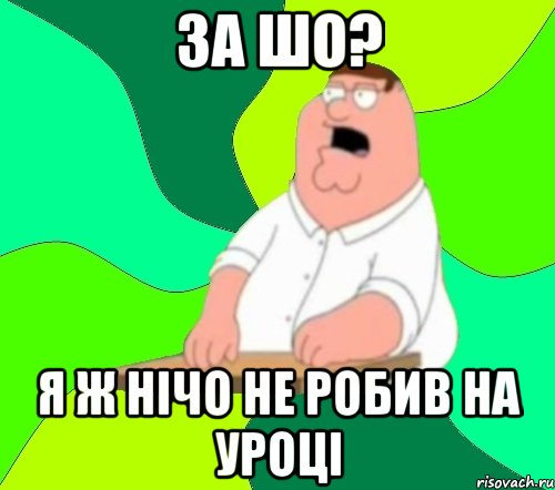 За шо? Я ж нічо не робив на уроці, Мем  Да всем насрать (Гриффин)