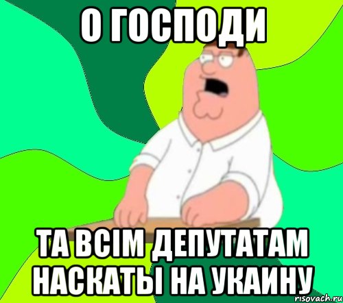 о господи та всiм депутатам наскаты на укаину, Мем  Да всем насрать (Гриффин)