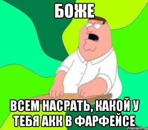 боже всем насрать, какой у тебя акк в фарфейсе, Мем  Да всем насрать (Гриффин)