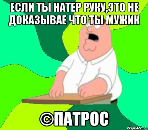 Если ты натер руку,это не доказывае что ты мужик ©ПАТРОС, Мем  Да всем насрать (Гриффин)