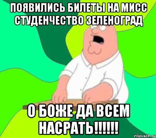 Появились билеты на МИСС СТУДЕНЧЕСТВО ЗЕЛЕНОГРАД О БОЖЕ ДА ВСЕМ НАСРАТЬ!!!!!!, Мем  Да всем насрать (Гриффин)