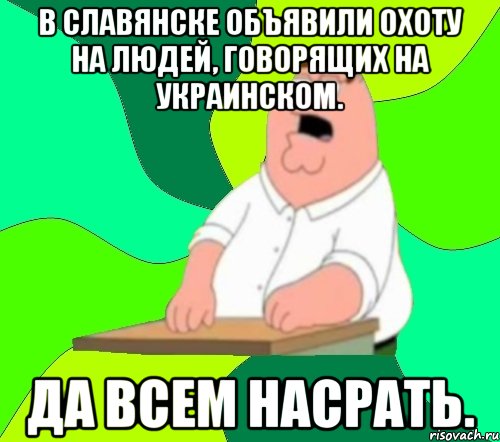 В Славянске объявили охоту на людей, говорящих на украинском. Да всем насрать., Мем  Да всем насрать (Гриффин)