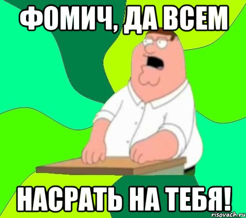 фомич, да всем насрать на тебя!, Мем  Да всем насрать (Гриффин)