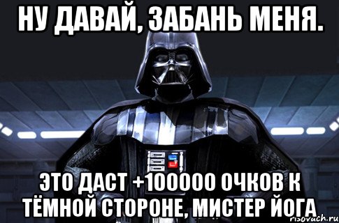 Ну давай, забань меня. Это даст +100000 очков к тёмной стороне, мистер Йога, Мем Дарт Вейдер