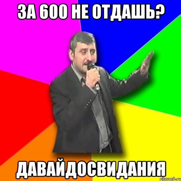 за 600 не отдашь? давайдосвидания, Мем Давай досвидания