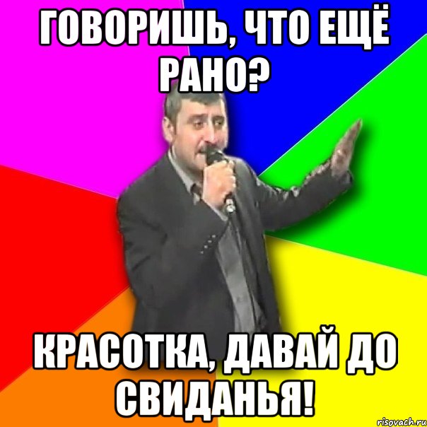 говоришь, что ещё рано? красотка, давай до свиданья!, Мем Давай досвидания