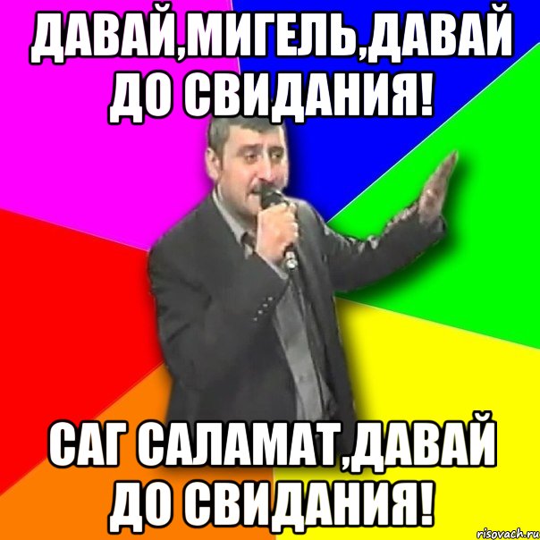 ДАВАЙ,МИГЕЛЬ,ДАВАЙ ДО СВИДАНИЯ! САГ САЛАМАТ,ДАВАЙ ДО СВИДАНИЯ!, Мем Давай досвидания