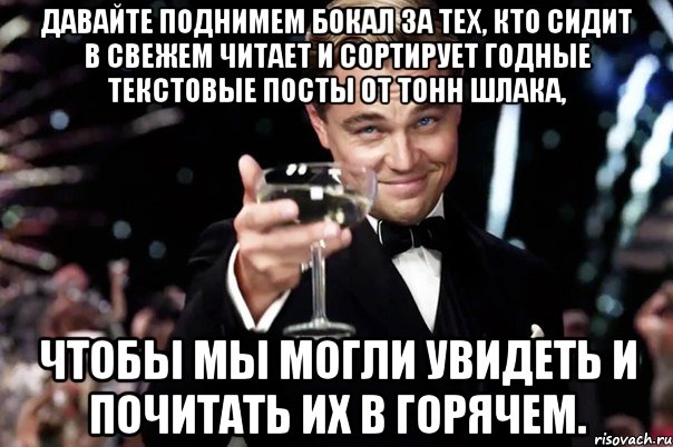 Давайте поднимем бокал за тех, кто сидит в Свежем читает и сортирует годные текстовые посты от тонн шлака, чтобы мы могли увидеть и почитать их в Горячем., Мем Великий Гэтсби (бокал за тех)