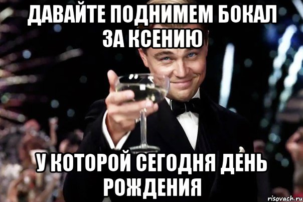 Давайте поднимем бокал за Ксению У которой сегодня День Рождения, Мем Великий Гэтсби (бокал за тех)