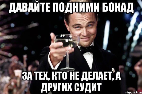 Давайте подними бокад за тех, кто не делает, а других судит, Мем Великий Гэтсби (бокал за тех)