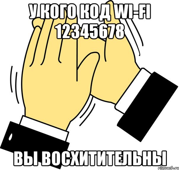 у кого код wi-fi 12345678 вы восхитительны, Мем давайте похлопаем