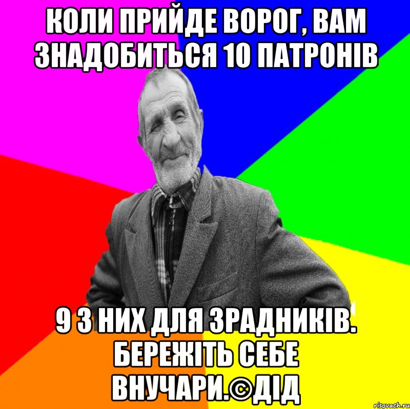 Коли прийде ворог, вам знадобиться 10 патронів 9 з них для зрадників. бережіть себе внучари.©ДІД, Мем ДЕД