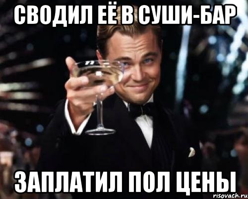 сводил её в суши-бар заплатил пол цены, Мем Великий Гэтсби (бокал за тех)