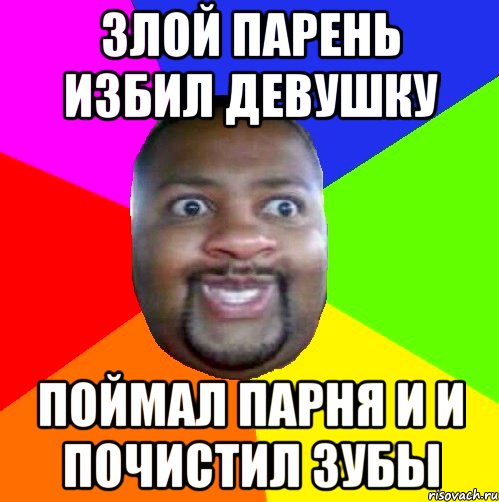 Злой парень избил девушку Поймал парня и и почистил зубы, Мем  Добрый Негр