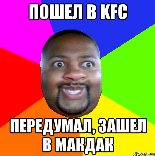 Пошел в KFC Передумал, зашел в Макдак