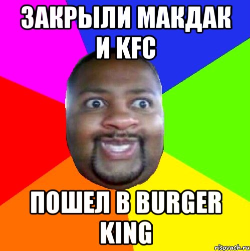 закрыли макдак и KFC пошел в Burger king, Мем  Добрый Негр