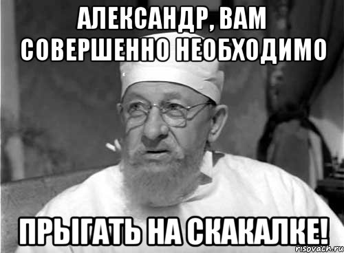 Александр, вам совершенно необходимо Прыгать на скакалке!