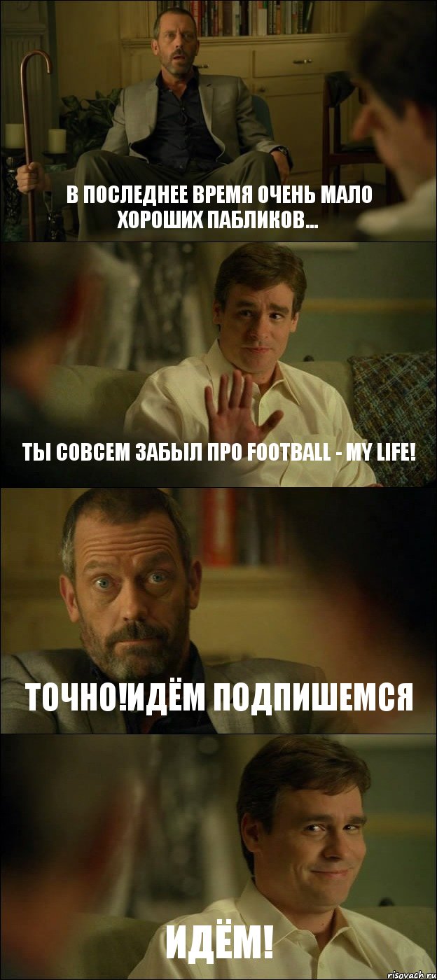 В ПОСЛЕДНЕЕ ВРЕМЯ ОЧЕНЬ МАЛО ХОРОШИХ ПАБЛИКОВ... ТЫ СОВСЕМ ЗАБЫЛ ПРО FOOTBALL - MY LIFE! ТОЧНО!ИДЁМ ПОДПИШЕМСЯ ИДЁМ!, Комикс Доктор Хаус