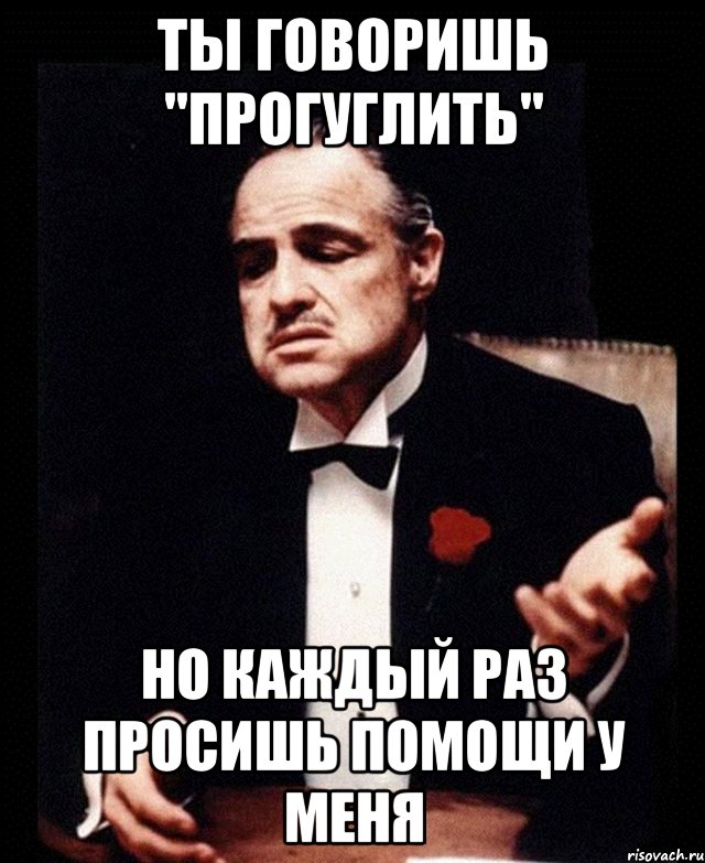 Ты говоришь "прогуглить" Но каждый раз просишь помощи у меня, Мем ты делаешь это без уважения