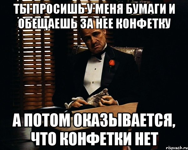 Ты просишь у меня бумаги и обещаешь за нее конфетку А потом оказывается, что конфетки нет, Мем Дон Вито Корлеоне