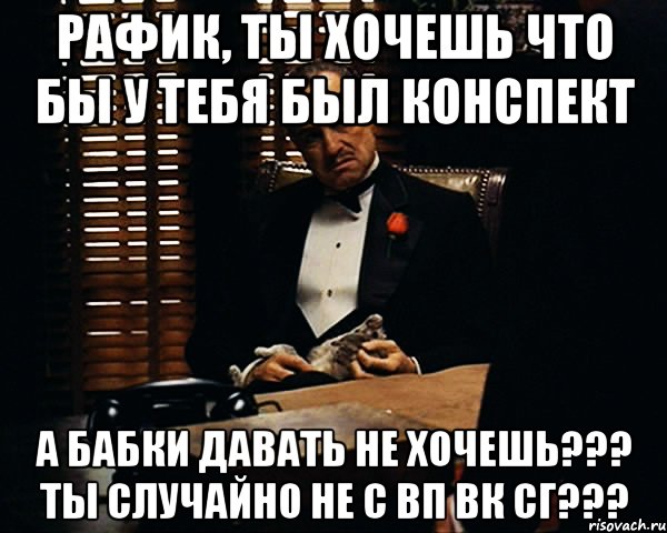 Рафик, ты хочешь что бы у тебя был конспект А бабки давать не хочешь??? Ты случайно не с ВП ВК СГ???, Мем Дон Вито Корлеоне