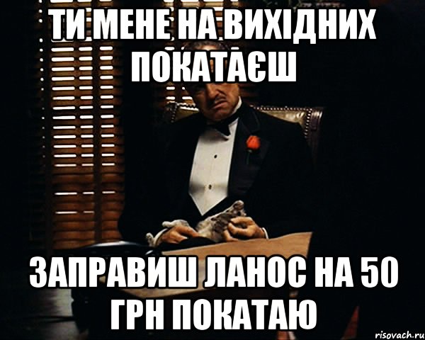 Ти мене на вихідних покатаєш Заправиш ланос на 50 грн покатаю, Мем Дон Вито Корлеоне