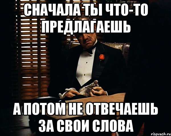 СНАЧАЛА ТЫ ЧТО-ТО ПРЕДЛАГАЕШЬ А ПОТОМ НЕ ОТВЕЧАЕШЬ ЗА СВОИ СЛОВА, Мем Дон Вито Корлеоне