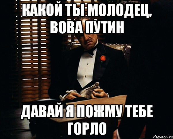 какой ты молодец, вова путин давай я пожму тебе горло, Мем Дон Вито Корлеоне