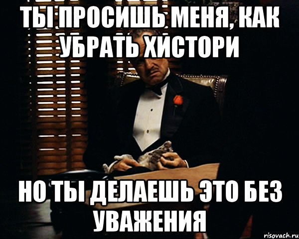 Ты просишь меня, как убрать хистори Но ты делаешь это без уважения, Мем Дон Вито Корлеоне