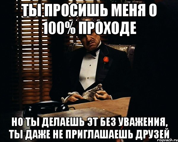 Ты просишь меня о 100% проходе Но ты делаешь эт без уважения, ты даже не приглашаешь друзей, Мем Дон Вито Корлеоне