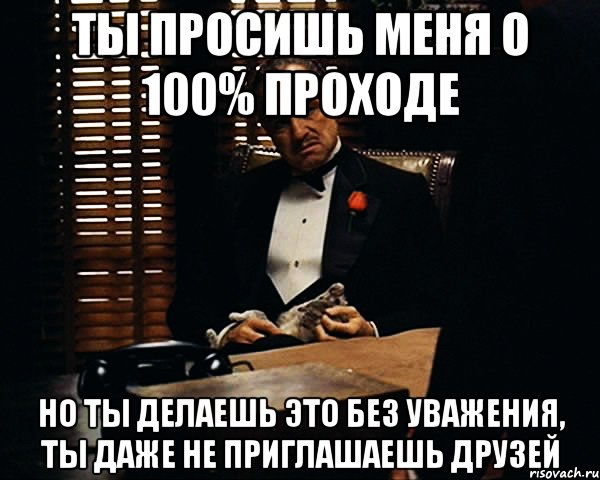 Ты просишь меня о 100% проходе Но ты делаешь это без уважения, ты даже не приглашаешь друзей, Мем Дон Вито Корлеоне