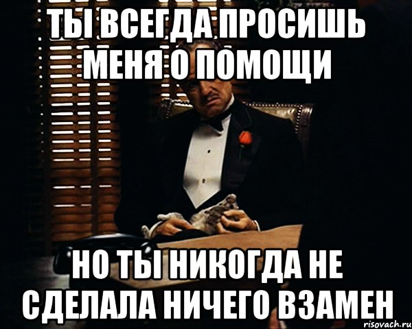 Ты всегда просишь меня о помощи но ты никогда не сделала ничего взамен, Мем Дон Вито Корлеоне