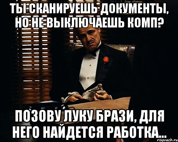 ты сканируешь документы, но не выключаешь комп? позову Луку Брази, для него найдется работка..., Мем Дон Вито Корлеоне