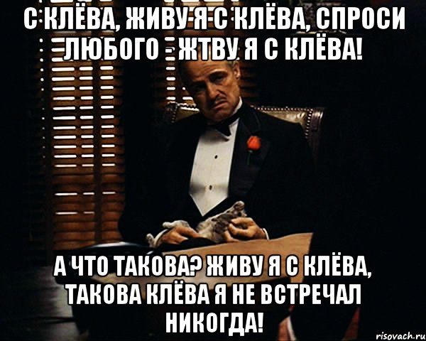 С клёва, живу я с клёва, спроси любого - жтву я с клёва! А что такова? Живу я с клёва, такова клёва я не встречал никогда!, Мем Дон Вито Корлеоне