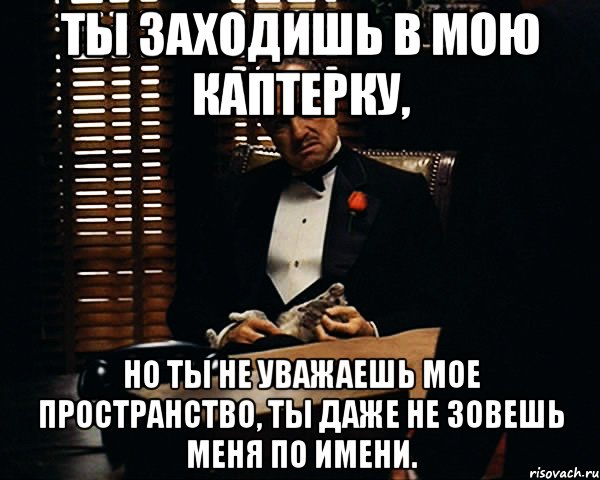 Ты заходишь в мою каптерку, но ты не уважаешь мое пространство, ты даже не зовешь меня по имени., Мем Дон Вито Корлеоне