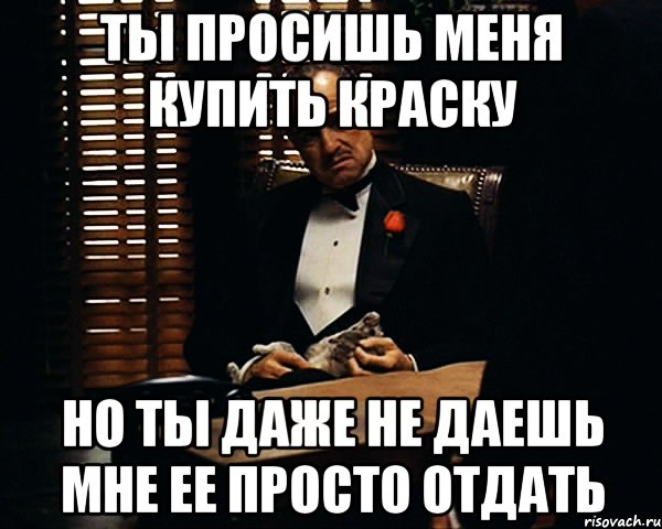 Ты просишь меня купить краску Но ты даже не даешь мне ее просто отдать, Мем Дон Вито Корлеоне