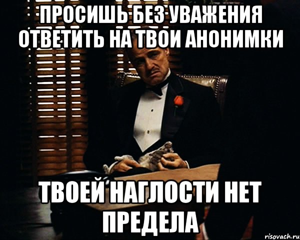 просишь без уважения ответить на твои анонимки твоей наглости нет предела, Мем Дон Вито Корлеоне