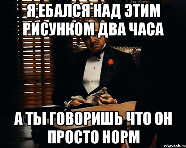 Я ебался над этим рисунком два часа А ты говоришь что он просто норм, Мем Дон Вито Корлеоне