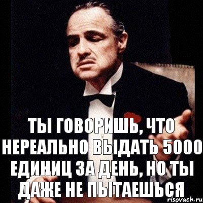 ТЫ ГОВОРИШЬ, ЧТО НЕРЕАЛЬНО ВЫДАТЬ 5000 ЕДИНИЦ ЗА ДЕНЬ, НО ТЫ ДАЖЕ НЕ ПЫТАЕШЬСЯ, Комикс Дон Вито Корлеоне 1