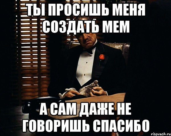 Ты просишь меня создать мем А сам даже не говоришь спасибо, Мем Дон Вито Корлеоне