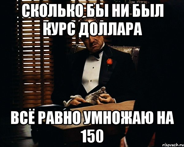 Сколько бы ни был курс доллара всё равно умножаю на 150, Мем Дон Вито Корлеоне