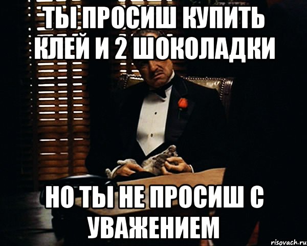 ты просиш купить клей и 2 шоколадки но ты не просиш с уважением, Мем Дон Вито Корлеоне